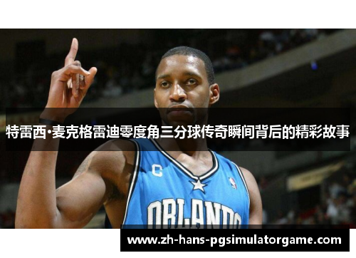 特雷西·麦克格雷迪零度角三分球传奇瞬间背后的精彩故事