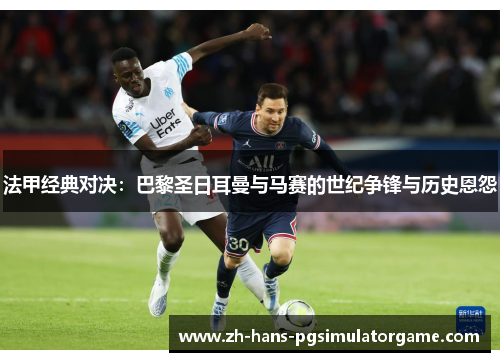 法甲经典对决：巴黎圣日耳曼与马赛的世纪争锋与历史恩怨