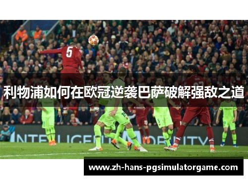 利物浦如何在欧冠逆袭巴萨破解强敌之道