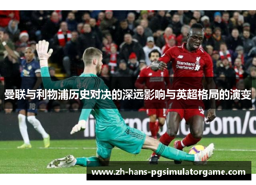 曼联与利物浦历史对决的深远影响与英超格局的演变