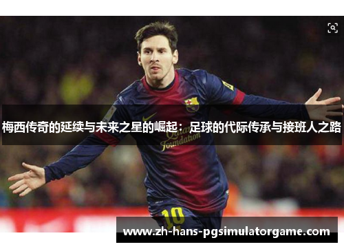 梅西传奇的延续与未来之星的崛起：足球的代际传承与接班人之路