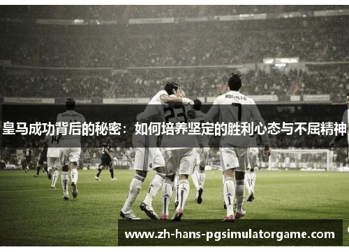 皇马成功背后的秘密：如何培养坚定的胜利心态与不屈精神