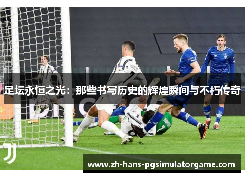 足坛永恒之光：那些书写历史的辉煌瞬间与不朽传奇