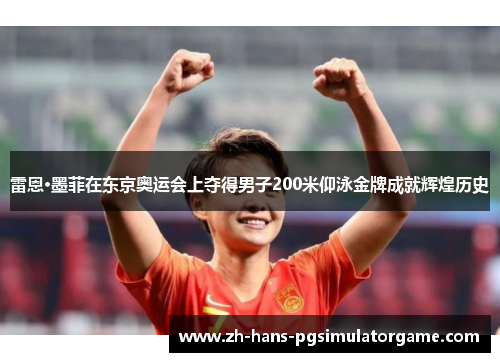雷恩·墨菲在东京奥运会上夺得男子200米仰泳金牌成就辉煌历史