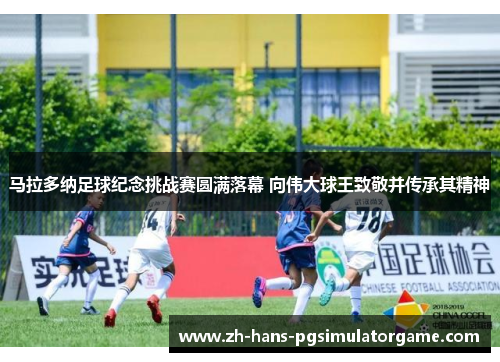 马拉多纳足球纪念挑战赛圆满落幕 向伟大球王致敬并传承其精神