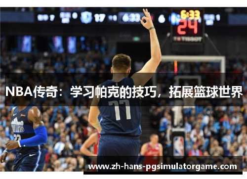 NBA传奇：学习帕克的技巧，拓展篮球世界
