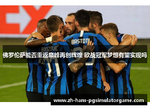 佛罗伦萨能否重返巅峰再创辉煌 欧战冠军梦想有望实现吗
