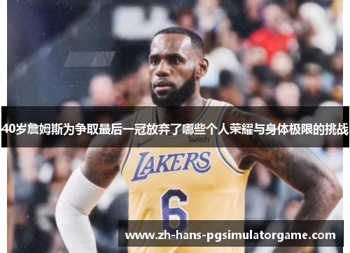 40岁詹姆斯为争取最后一冠放弃了哪些个人荣耀与身体极限的挑战