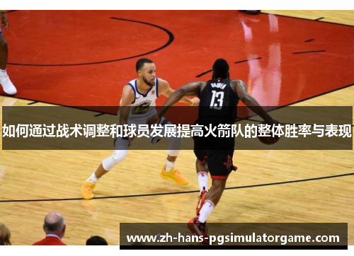 如何通过战术调整和球员发展提高火箭队的整体胜率与表现