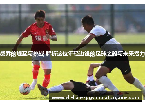 桑乔的崛起与挑战 解析这位年轻边锋的足球之路与未来潜力