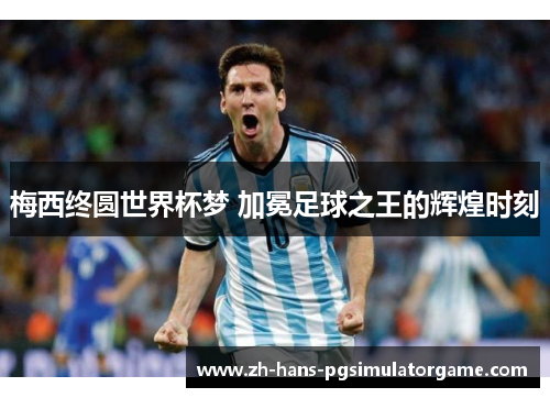 梅西终圆世界杯梦 加冕足球之王的辉煌时刻
