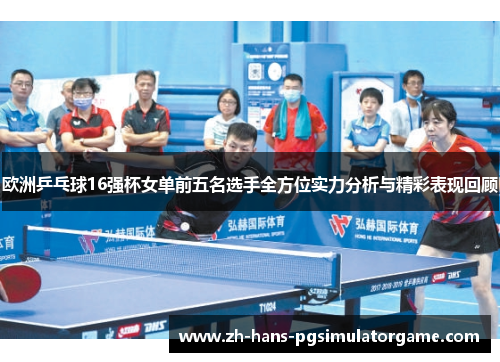 欧洲乒乓球16强杯女单前五名选手全方位实力分析与精彩表现回顾