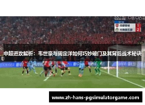 中超进攻解析：韦世豪与周定洋如何巧妙破门及其背后战术秘诀