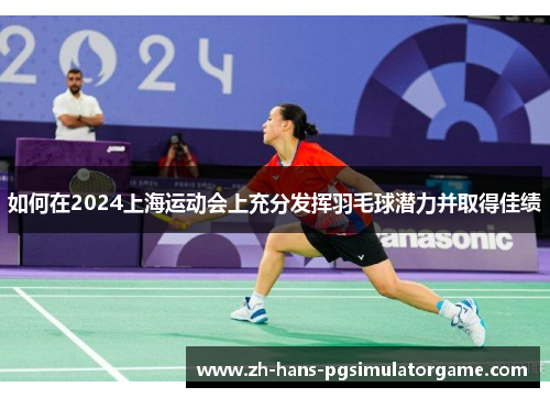 如何在2024上海运动会上充分发挥羽毛球潜力并取得佳绩