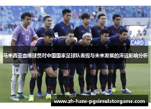 马来西亚血缘球员对中国国家足球队表现与未来发展的深远影响分析