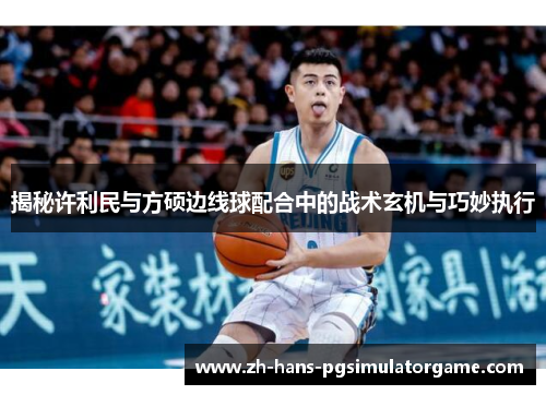 揭秘许利民与方硕边线球配合中的战术玄机与巧妙执行