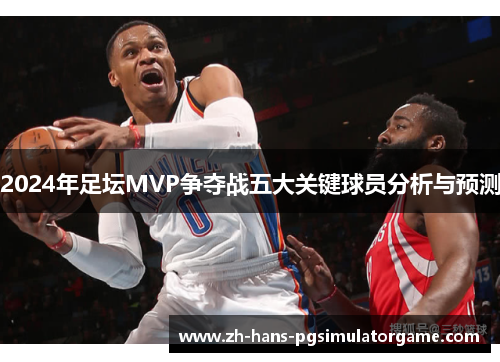 2024年足坛MVP争夺战五大关键球员分析与预测