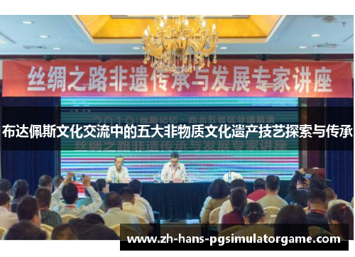 布达佩斯文化交流中的五大非物质文化遗产技艺探索与传承