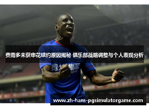 费南多未获申花续约原因揭秘 俱乐部战略调整与个人表现分析