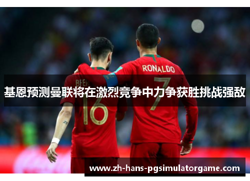 基恩预测曼联将在激烈竞争中力争获胜挑战强敌