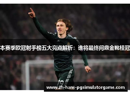 本赛季欧冠射手榜五大亮点解析：谁将最终问鼎金靴桂冠