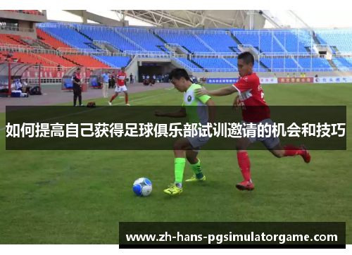 如何提高自己获得足球俱乐部试训邀请的机会和技巧