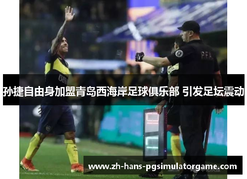 孙捷自由身加盟青岛西海岸足球俱乐部 引发足坛震动