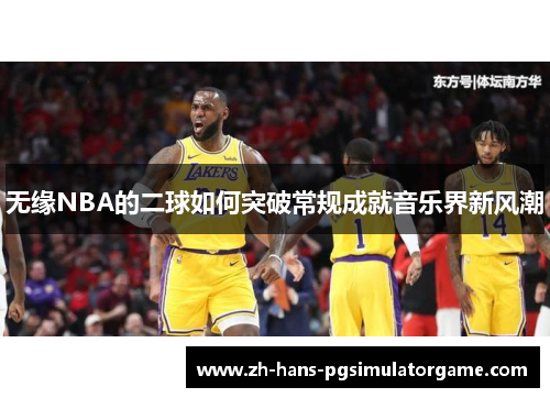 无缘NBA的二球如何突破常规成就音乐界新风潮