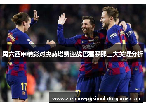 周六西甲精彩对决赫塔费迎战巴塞罗那三大关键分析