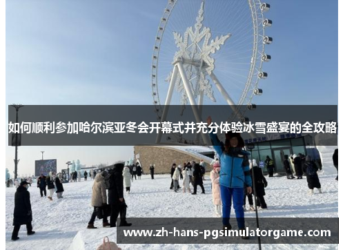 如何顺利参加哈尔滨亚冬会开幕式并充分体验冰雪盛宴的全攻略