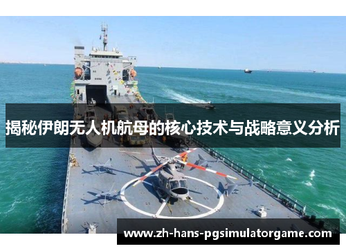 揭秘伊朗无人机航母的核心技术与战略意义分析