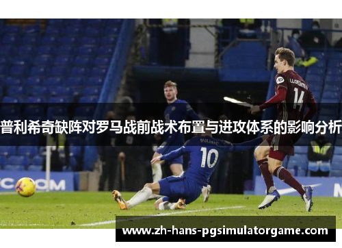 普利希奇缺阵对罗马战前战术布置与进攻体系的影响分析