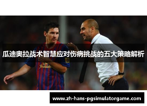 瓜迪奥拉战术智慧应对伤病挑战的五大策略解析