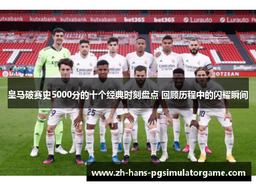 皇马破赛史5000分的十个经典时刻盘点 回顾历程中的闪耀瞬间