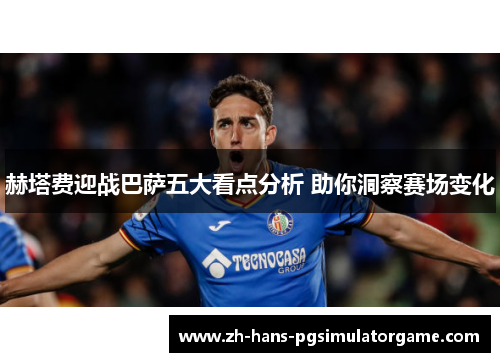 赫塔费迎战巴萨五大看点分析 助你洞察赛场变化