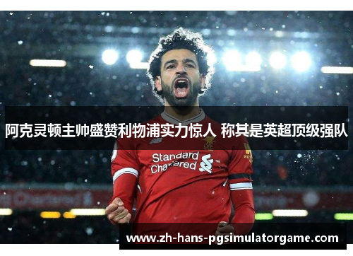 阿克灵顿主帅盛赞利物浦实力惊人 称其是英超顶级强队
