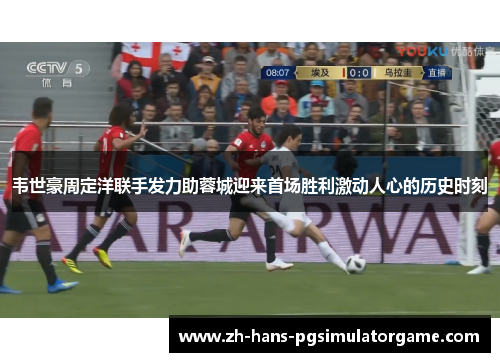 韦世豪周定洋联手发力助蓉城迎来首场胜利激动人心的历史时刻