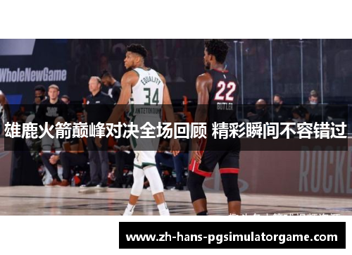 雄鹿火箭巅峰对决全场回顾 精彩瞬间不容错过