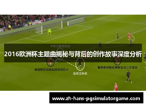 2016欧洲杯主题曲揭秘与背后的创作故事深度分析
