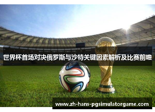 世界杯首场对决俄罗斯与沙特关键因素解析及比赛前瞻