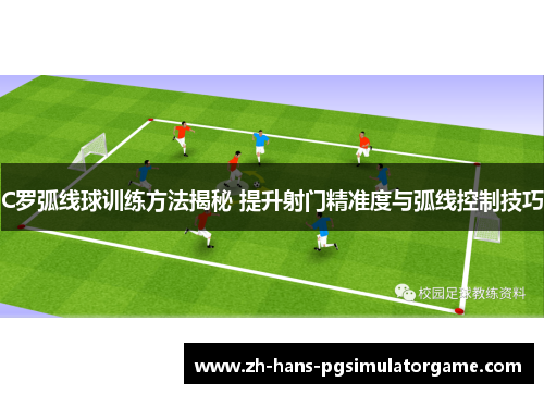 C罗弧线球训练方法揭秘 提升射门精准度与弧线控制技巧