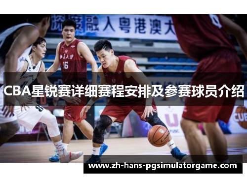 CBA星锐赛详细赛程安排及参赛球员介绍