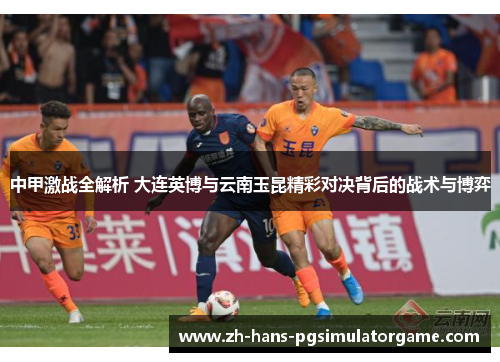 中甲激战全解析 大连英博与云南玉昆精彩对决背后的战术与博弈