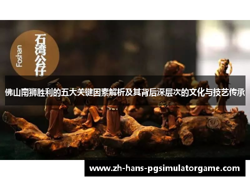 佛山南狮胜利的五大关键因素解析及其背后深层次的文化与技艺传承