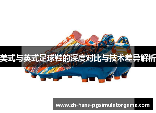 美式与英式足球鞋的深度对比与技术差异解析 美式与英式足球鞋的深度对比与技术差异解析