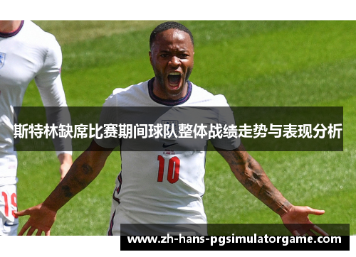斯特林缺席比赛期间球队整体战绩走势与表现分析