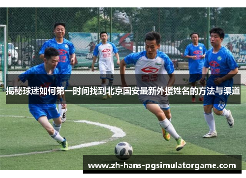 揭秘球迷如何第一时间找到北京国安最新外援姓名的方法与渠道