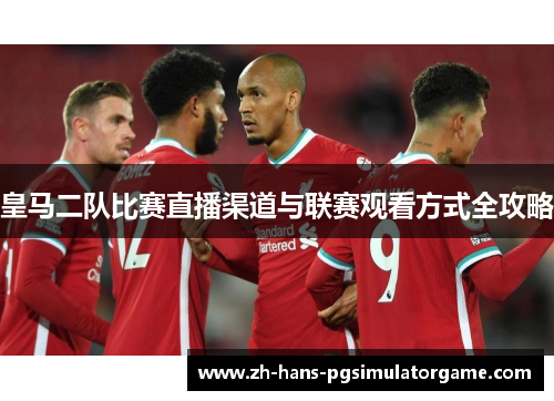 皇马二队比赛直播渠道与联赛观看方式全攻略