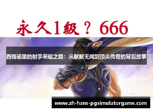 西格诺里的射手荣耀之路：从默默无闻到顶尖传奇的背后故事
