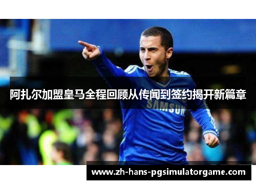 阿扎尔加盟皇马全程回顾从传闻到签约揭开新篇章